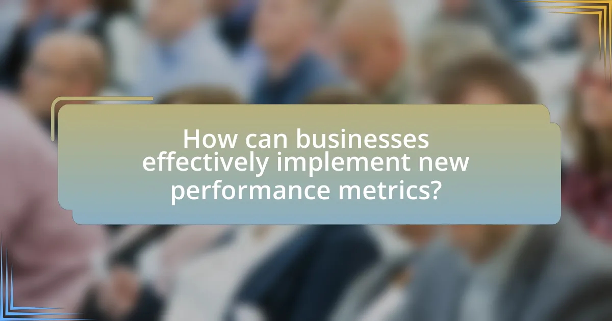 How can businesses effectively implement new performance metrics?