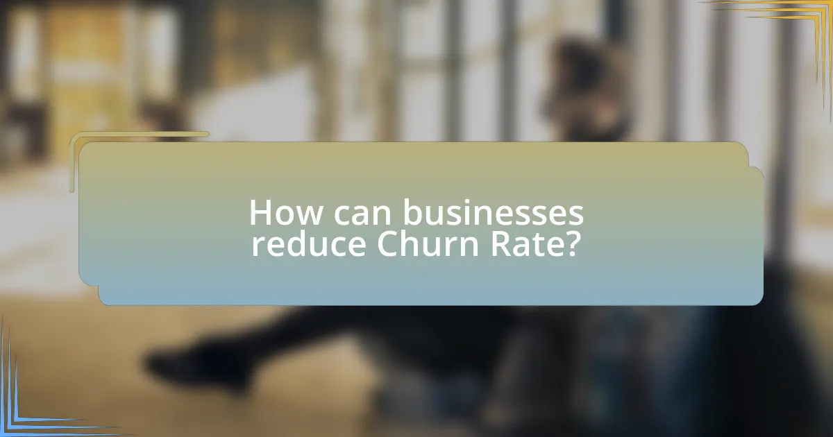 How can businesses reduce Churn Rate?