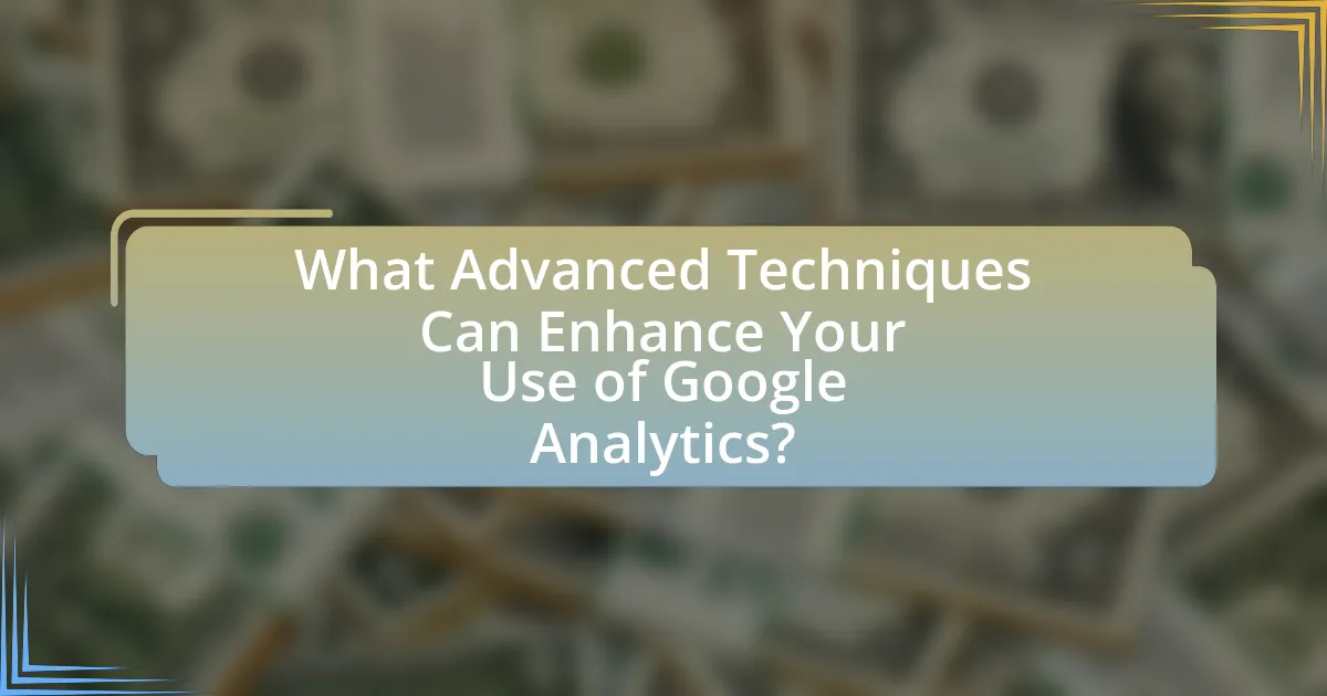 What Advanced Techniques Can Enhance Your Use of Google Analytics?