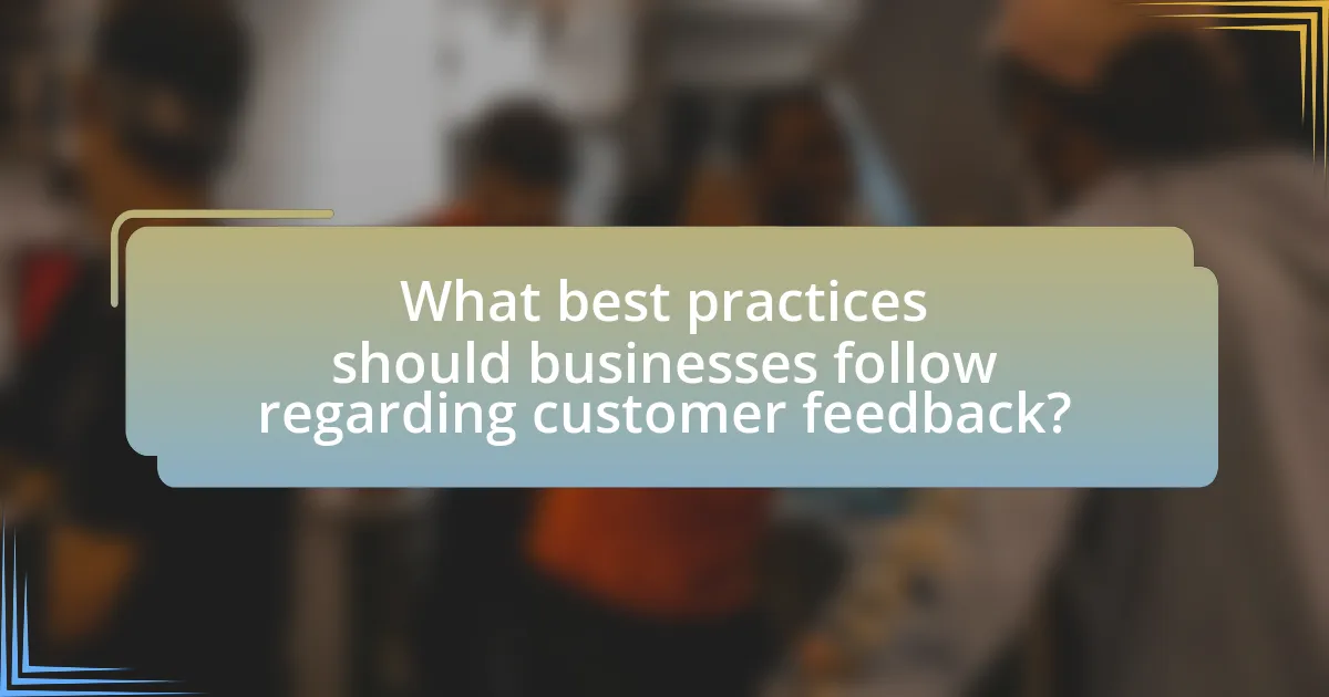 What best practices should businesses follow regarding customer feedback?